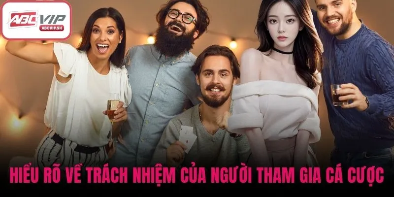 Hiểu rõ hơn về trách nhiệm của người tham gia cá cược